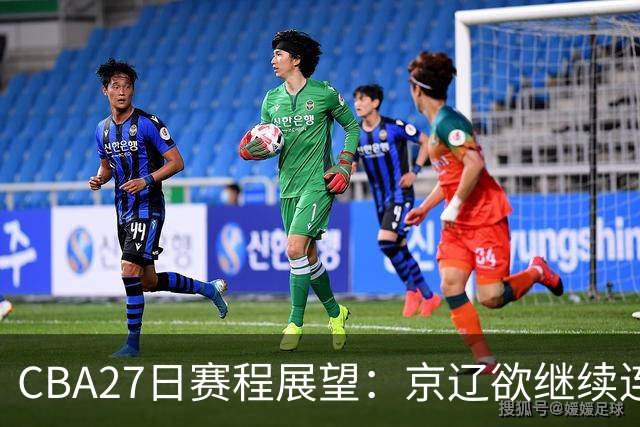 CBA27日赛程展望：京辽欲继续连胜 徐昕引领广州挑战北控内线